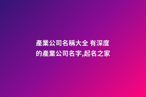 產業公司名稱大全 有深度的產業公司名字,起名之家-第1張-公司起名-玄機派